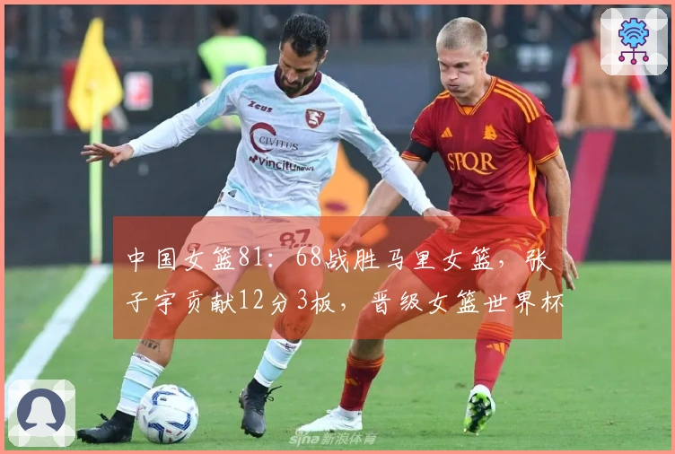 中国女篮81：68战胜马里女篮，张子宇贡献12分3板，晋级女篮世界杯资格赛