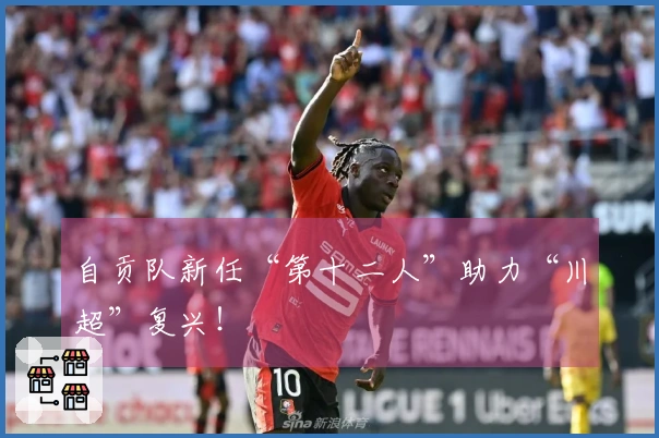 自贡队新任“第十二人”助力“川超”复兴！