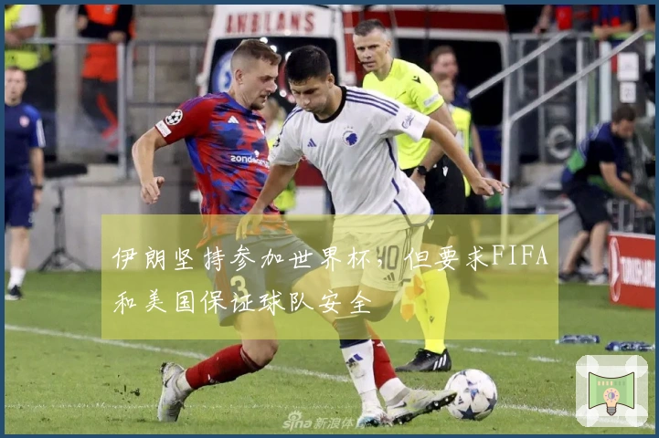 伊朗坚持参加世界杯，但要求FIFA和美国保证球队安全