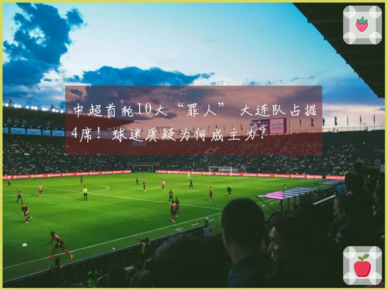 中超首轮10大“罪人” 大连队占据4席！球迷质疑为何成主力？