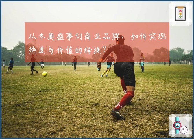 从冬奥盛事到商业品牌，如何实现热度与价值的转换？