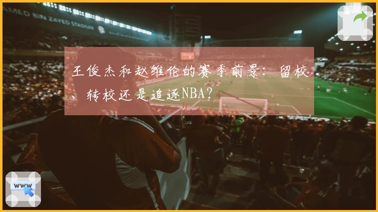 王俊杰和赵维伦的赛季前景：留校、转校还是追逐NBA？
