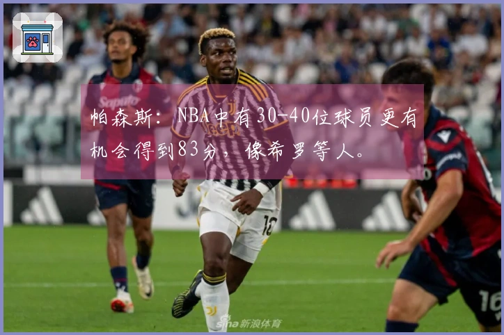 帕森斯：NBA中有30-40位球员更有机会得到83分，像希罗等人。