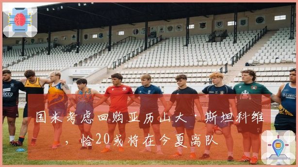 国米考虑回购亚历山大·斯坦科维奇，恰20或将在今夏离队