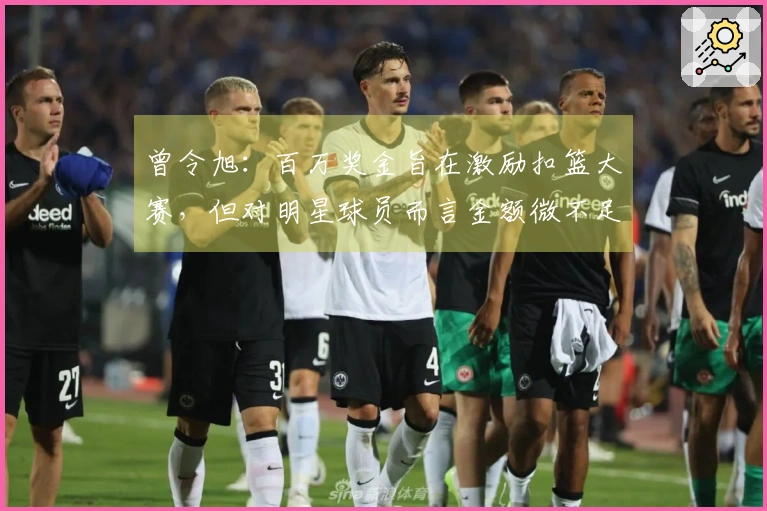 曾令旭：百万奖金旨在激励扣篮大赛，但对明星球员而言金额微不足道