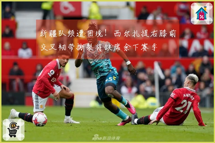 新疆队频遭困境！西尔扎提右膝前交叉韧带撕裂将缺席余下赛季