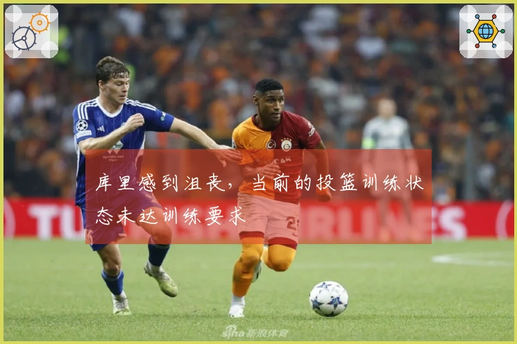 库里感到沮丧，当前的投篮训练状态未达训练要求