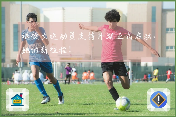 退役女运动员支持计划正式启动，她的新征程！