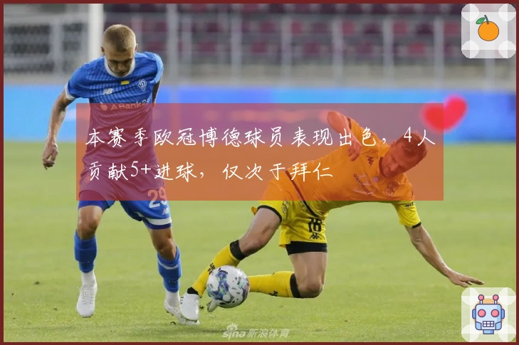 本赛季欧冠博德球员表现出色，4人贡献5+进球，仅次于拜仁