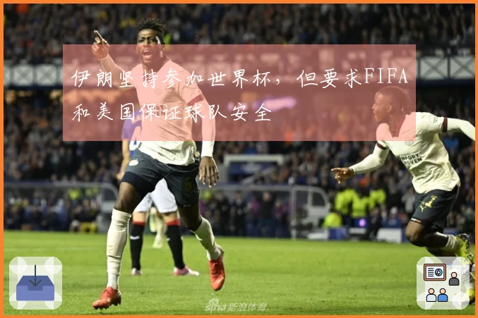 伊朗坚持参加世界杯，但要求FIFA和美国保证球队安全