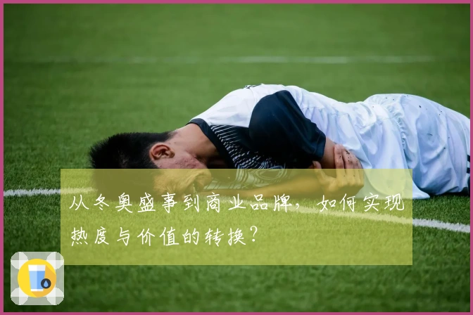 从冬奥盛事到商业品牌，如何实现热度与价值的转换？