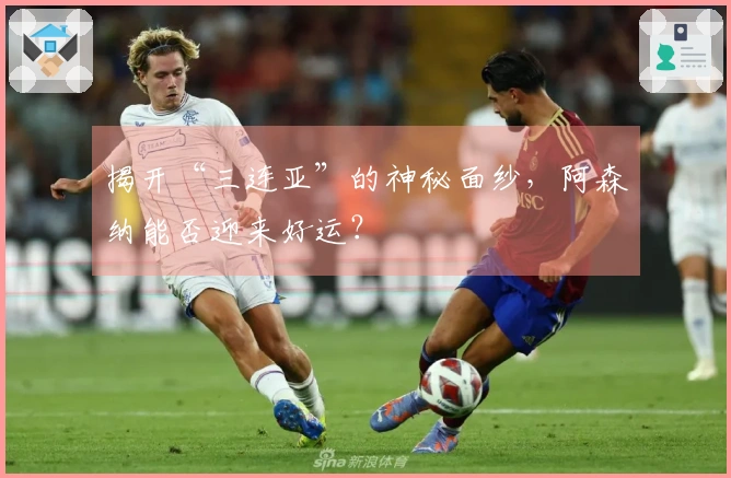 揭开“三连亚”的神秘面纱，阿森纳能否迎来好运？