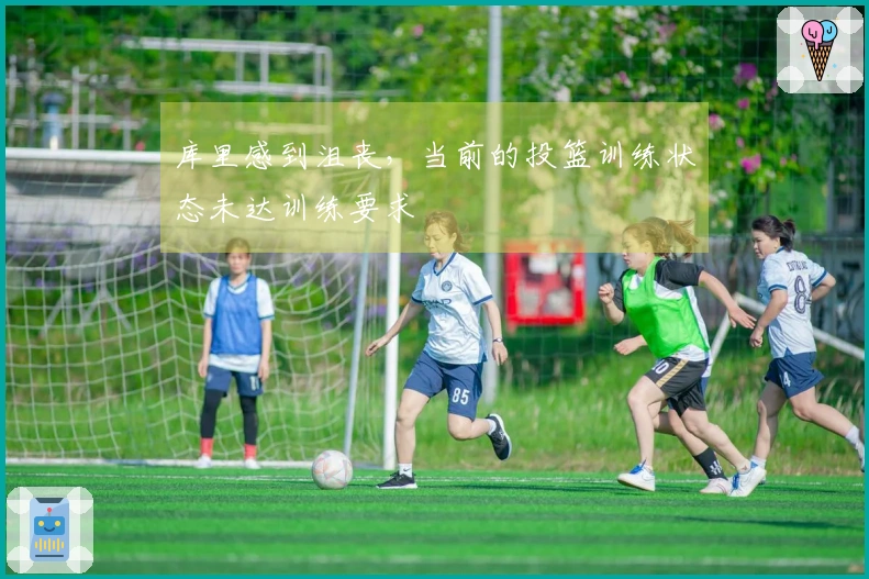库里感到沮丧，当前的投篮训练状态未达训练要求