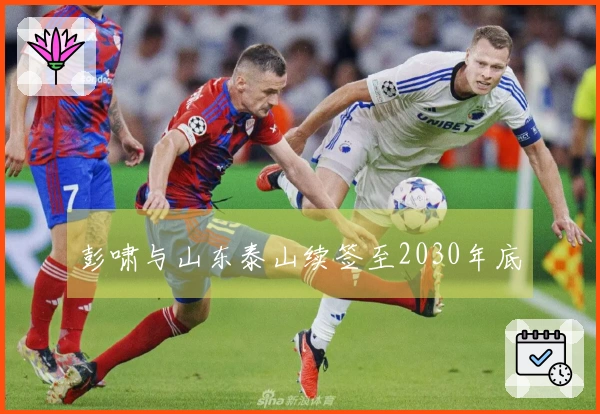 彭啸与山东泰山续签至2030年底